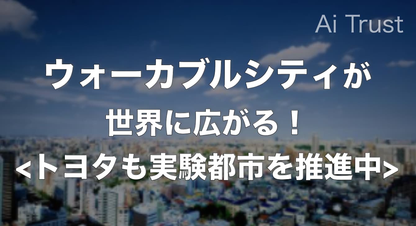 ウォーカブルシティが世界に広がる！日本でもトヨタが実験都市を推進中 